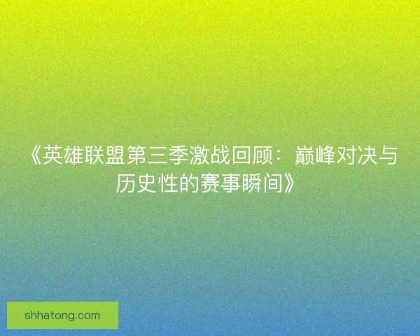 《英雄联盟第三季激战回顾:巅峰对决与历史性的赛事瞬间》 《英雄联盟第三季激战回顾:巅峰对决与历史性的赛事瞬间》