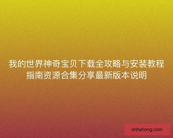 我的世界神奇宝贝下载全攻略与安装教程指南资源合集分享最新版本说明