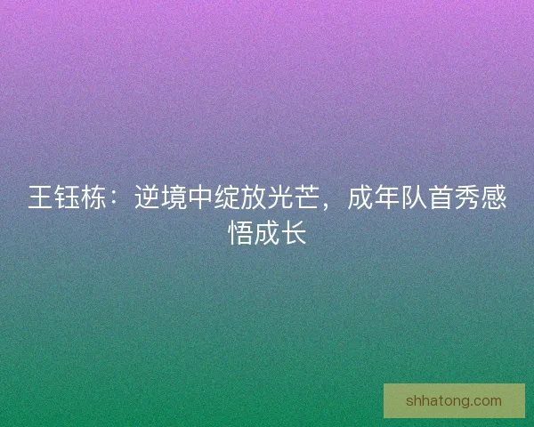 王钰栋：逆境中绽放光芒，成年队首秀感悟成长