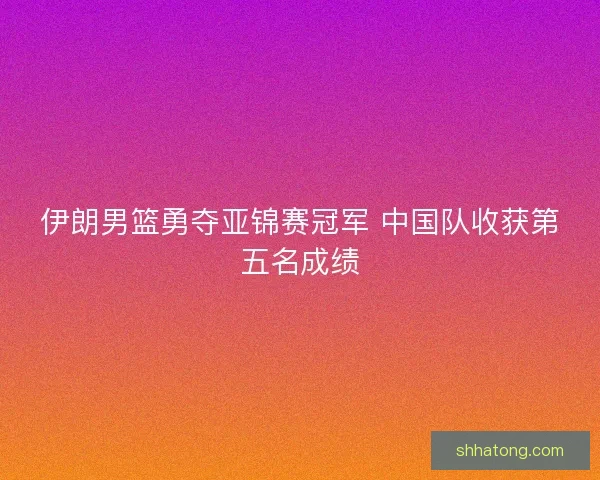 伊朗男篮勇夺亚锦赛冠军 中国队收获第五名成绩