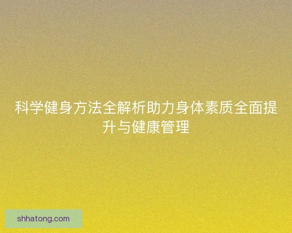 科学健身方法全解析助力身体素质全面提升与健康管理 科学健身方法全解析助力身体素质全面提升与健康管理
