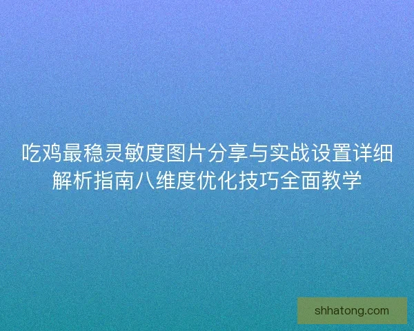 吃鸡最稳灵敏度图片分享与实战设置详细解析指南八维度优化技巧全面教学
