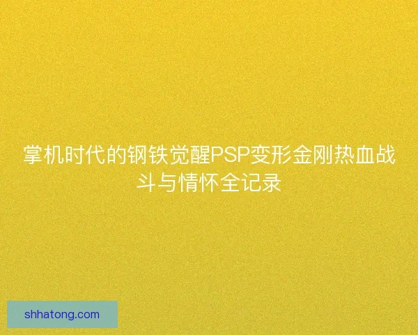 掌机时代的钢铁觉醒PSP变形金刚热血战斗与情怀全记录