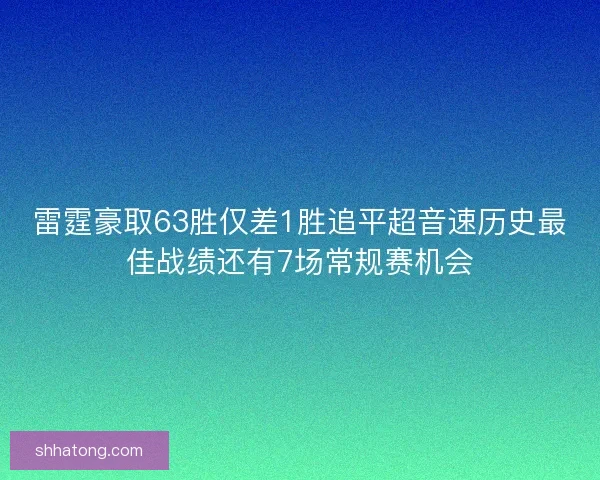 雷霆豪取63胜仅差1胜追平超音速历史最佳战绩还有7场常规赛机会 雷霆豪取63胜仅差1胜追平超音速历史最佳战绩还有7场常规赛机会