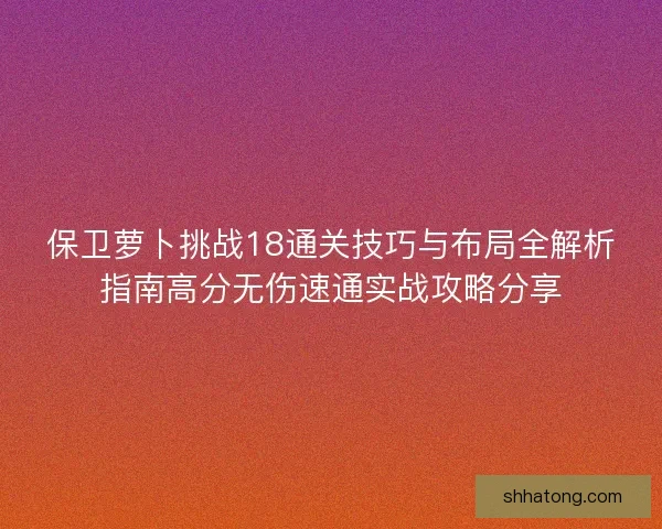 保卫萝卜挑战18通关技巧与布局全解析指南高分无伤速通实战攻略分享